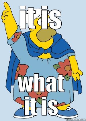 IT IS WHAT IT IS Misc