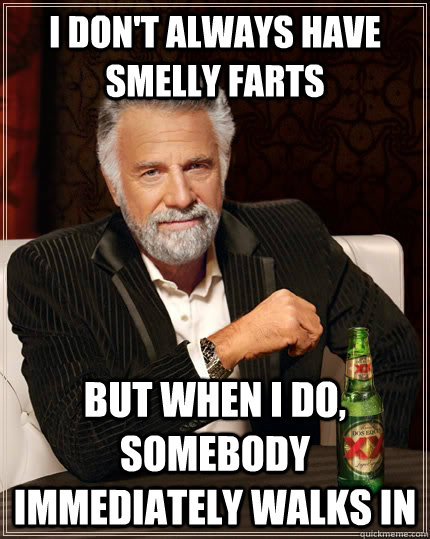 I don't always have smelly farts but when I do, somebody immediately walks in  The Most Interesting Man In The World