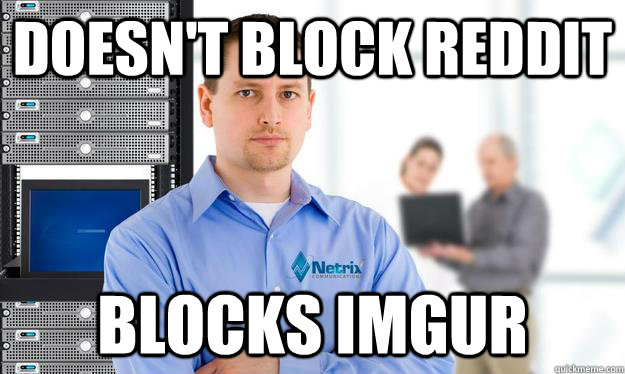 Doesn't block reddit blocks imgur  Scumbag IT Guy