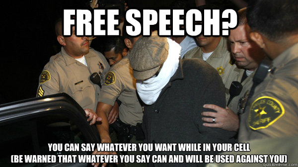 FREE SPEECH? You can say whatever you want while in your cell
(be warned that whatever you say can and will be used against you) - FREE SPEECH? You can say whatever you want while in your cell
(be warned that whatever you say can and will be used against you)  Defend the Constitution
