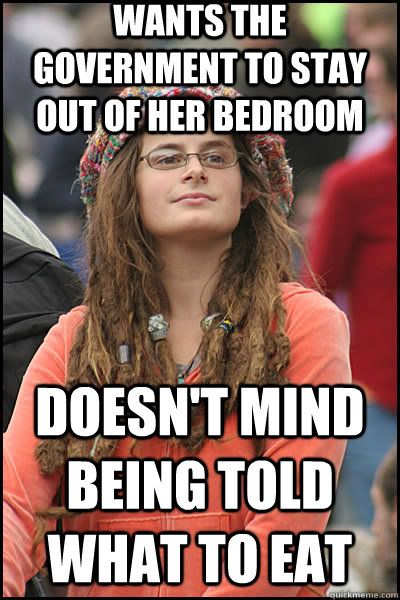 Wants the Government to stay out of her bedroom  Doesn't mind being told what to eat  liberal college girl