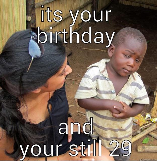 ITS YOUR BIRTHDAY AND YOUR STILL 29 Skeptical Third World Kid