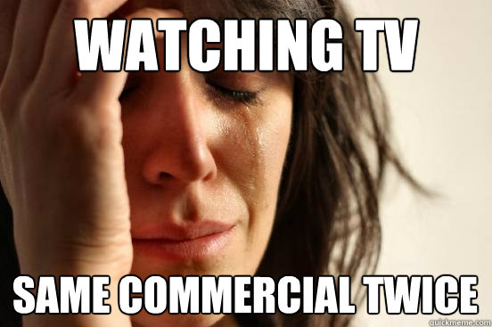 watching tv same commercial twice  First World Problems
