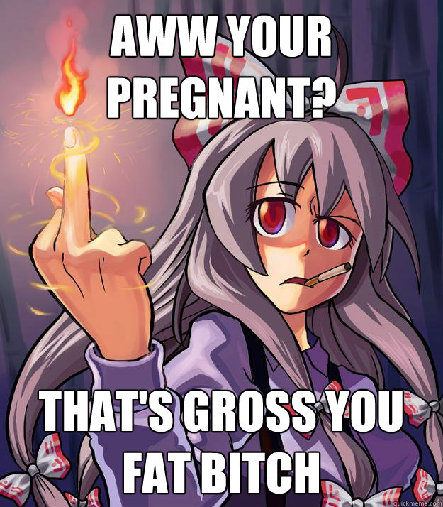 aww your pregnant? that's gross you fat bitch  