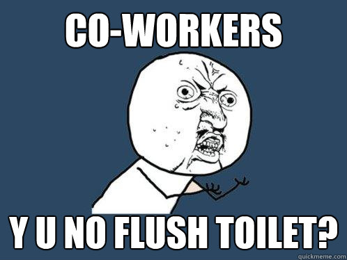 Co-Workers y u no flush toilet?  Y U No