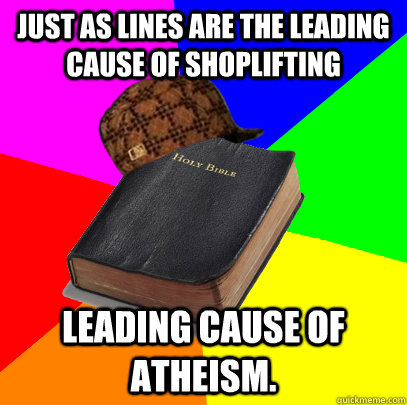 Just as lines are the leading cause of shoplifting Leading cause of atheism.   Scumbag Bible