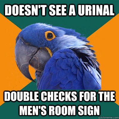 doesn't see a urinal double checks for the men's room sign  Paranoid Parrot