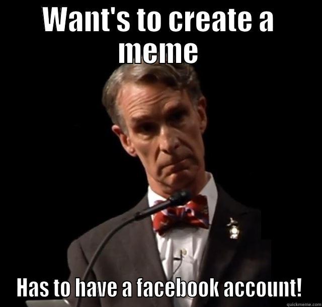 WANT'S TO CREATE A MEME HAS TO HAVE A FACEBOOK ACCOUNT! Misc