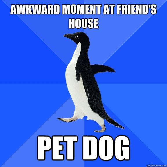 awkward moment at friend's house pet dog  Socially Awkward Penguin