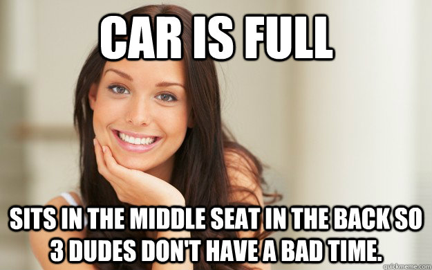 Car is full sits in the middle seat in the back so 3 dudes don't have a bad time. - Car is full sits in the middle seat in the back so 3 dudes don't have a bad time.  Good Girl Gina