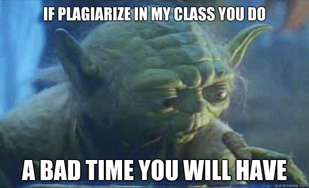 if plagiarize in my class you do a bad time you will have  Contemplating Yoda