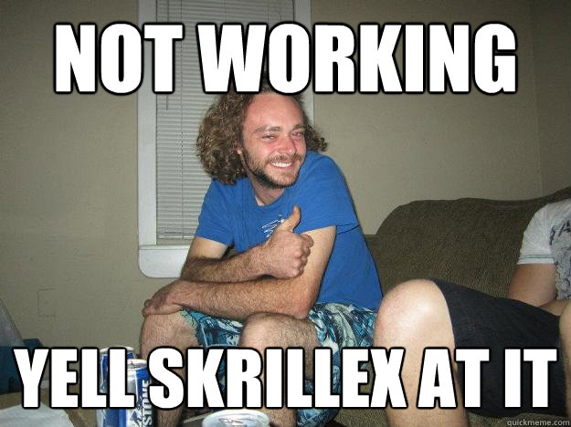 not working yell skrillex at it  