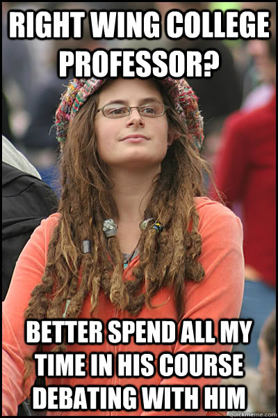 right wing college professor? better spend all my time in his course debating with him  College Liberal