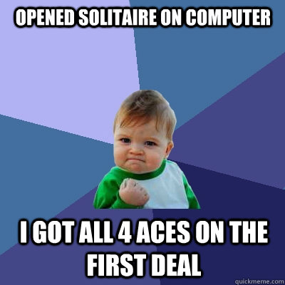 Opened solitaire on computer I got all 4 aces on the first deal - Opened solitaire on computer I got all 4 aces on the first deal  Success Kid