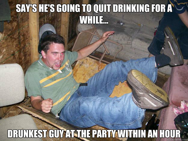 Say's he's going to quit drinking for a while... drunkest guy at the party within an hour - Say's he's going to quit drinking for a while... drunkest guy at the party within an hour  Drunk Darrel