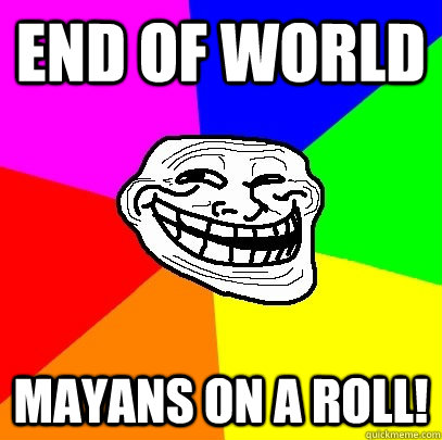 end of world mayans on a roll!  Troll Face