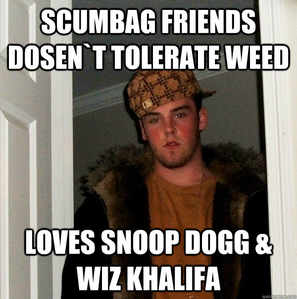 Scumbag friends Dosen`t tolerate weed Loves Snoop Dogg & Wiz Khalifa  Scumbag Steve