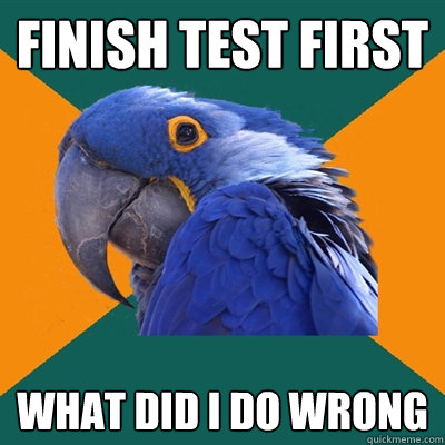 finish test first what did i do wrong  Paranoid Parrot