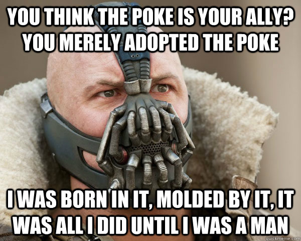 You think the Poke is your ally? you merely adopted the Poke I was born in it, molded by it, it was all I did until I was a man  Bane Connery