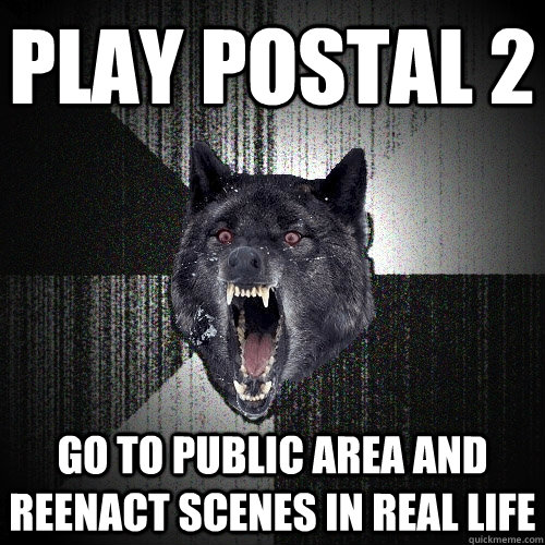 Play Postal 2 Go to public area and reenact scenes in real life  Insanity Wolf