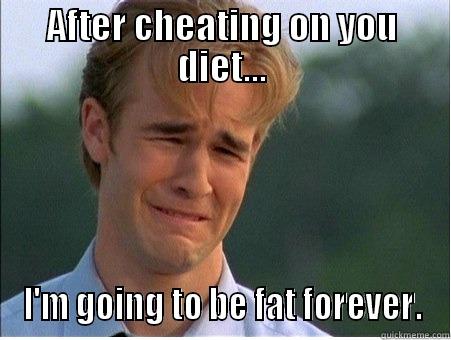 AFTER CHEATING ON YOU DIET... I'M GOING TO BE FAT FOREVER. 1990s Problems