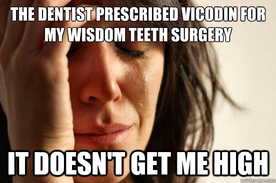 the dentist prescribed vicodin for my wisdom teeth surgery it doesn't get me high  First World Problems