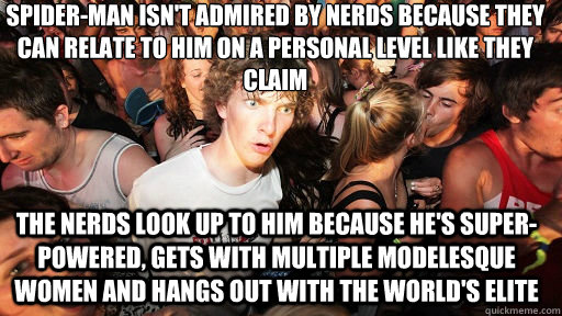 Spider-Man isn't admired by nerds because they can relate to him on a personal level like they claim The nerds look up to him because he's super-powered, gets with multiple modelesque women and hangs out with the world's elite  Sudden Clarity Clarence