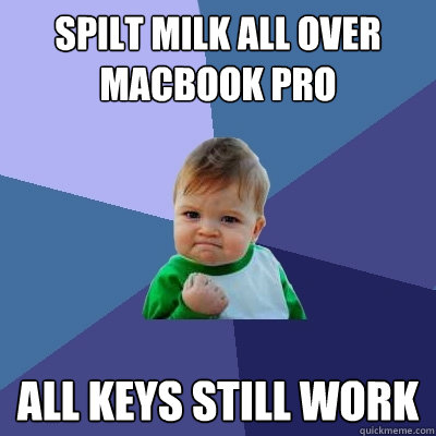 Spilt milk all over macbook pro All keys still work  Success Kid