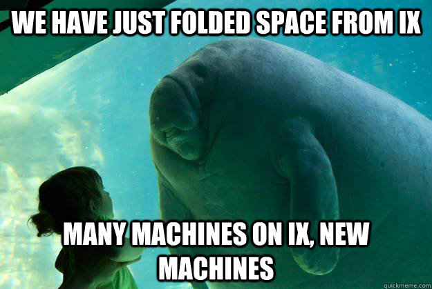 We have just folded space from ix many machines on ix, new machines - We have just folded space from ix many machines on ix, new machines  Overlord Manatee