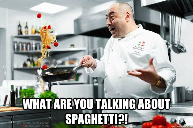 What are you talking about spaghetti?!  spaghetti