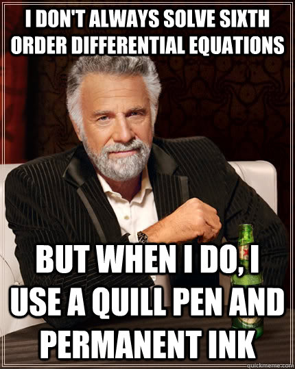 I don't always solve sixth order differential equations but when I do, I use a quill pen and permanent ink - I don't always solve sixth order differential equations but when I do, I use a quill pen and permanent ink  The Most Interesting Man In The World