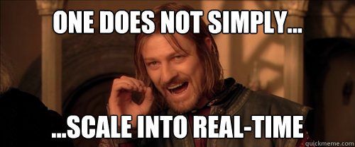 One does not simply... ...SCALE into REAL-TIME  Mordor