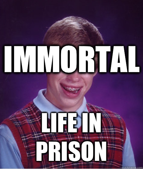 IMMORTAL Life in prison  Bad Luck Brian