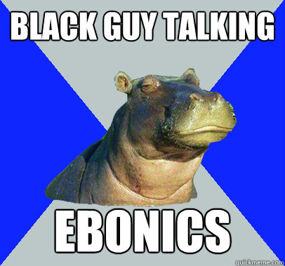 Black guy talking Ebonics - Black guy talking Ebonics  Skeptical Hippo