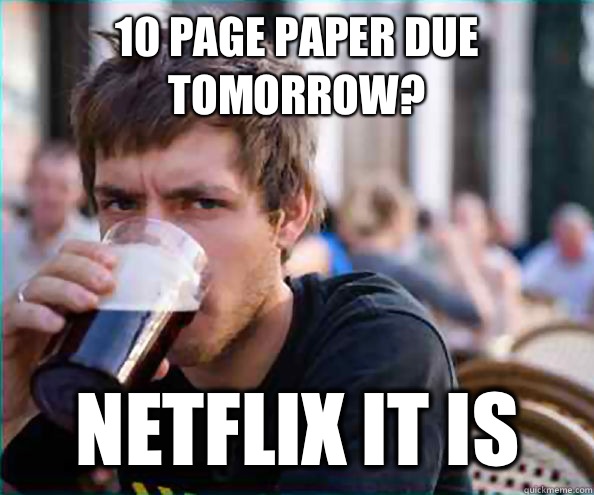 10 page paper due tomorrow? Netflix it is  Lazy College Senior