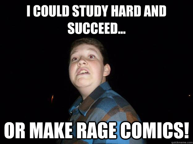 I could study hard and succeed... OR make rage comics!  