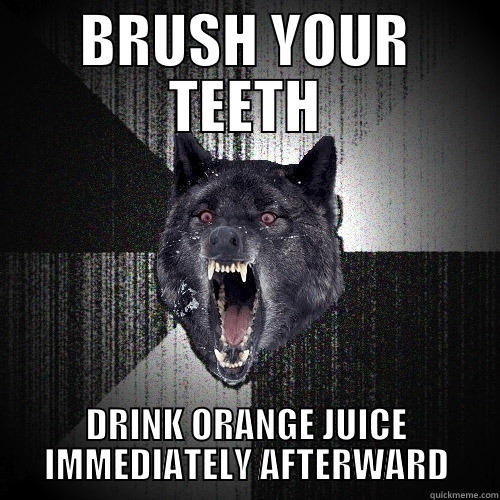BRUSH YOUR TEETH DRINK ORANGE JUICE IMMEDIATELY AFTERWARD Insanity Wolf