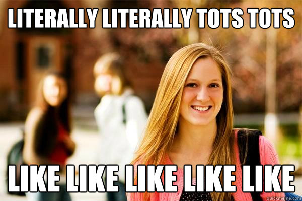 LITERALLY LITERALLY TOTS TOTS LIKE LIKE LIKE LIKE LIKE  College Freshwoman