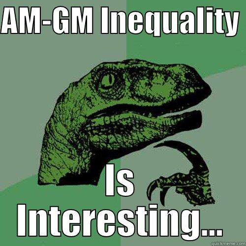 AM-GM INEQUALITY  IS INTERESTING... Philosoraptor