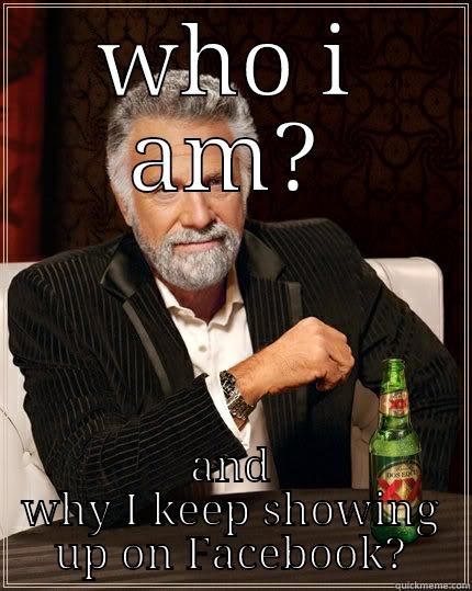 WHO I AM? AND WHY I KEEP SHOWING UP ON FACEBOOK? The Most Interesting Man In The World