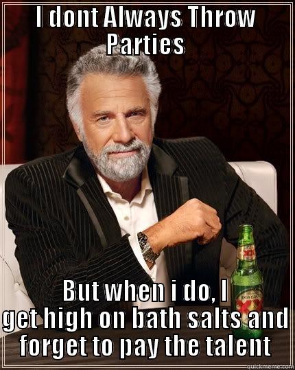 I DONT ALWAYS THROW PARTIES BUT WHEN I DO, I GET HIGH ON BATH SALTS AND FORGET TO PAY THE TALENT The Most Interesting Man In The World
