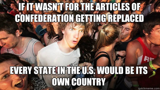 If it wasn't for the Articles of Confederation getting replaced every state in the U.S. would be its own country  Sudden Clarity Clarence