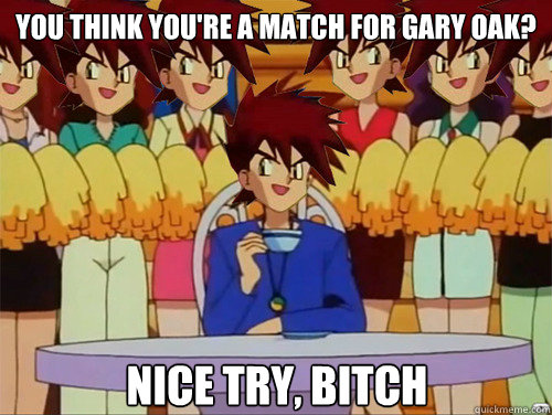 You Think you're a match for gary oak? nice try, bitch - You Think you're a match for gary oak? nice try, bitch  Gary Oak