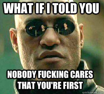 What if i told you Nobody fucking cares that you're first - What if i told you Nobody fucking cares that you're first  Matrix Morpheus