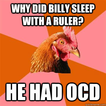 why did billy sleep with a ruler? he had ocd  Anti-Joke Chicken