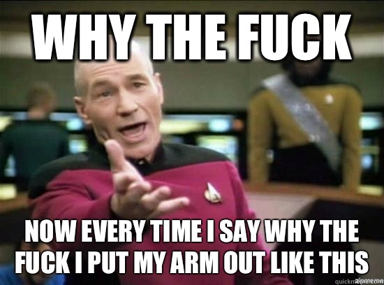 Why the fuck Now every time I say why the fuck I put my arm out like this - Why the fuck Now every time I say why the fuck I put my arm out like this  Annoyed Picard HD