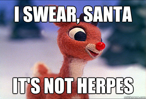 I swear, santa It's not herpes  Condescending Rudolph