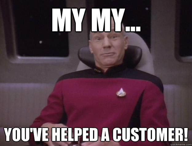 My my... You've helped a customer!  Derp Captain Picard