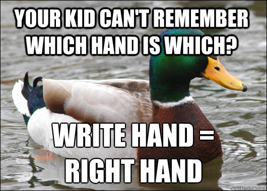 Your kid can't remember which hand is which? write hand =
right hand  Actual Advice Mallard