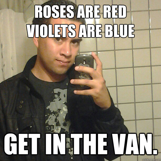 Roses are red
violets are blue get in the van.  Pick Up Line Andy